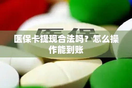医保卡提现合法吗？怎么操作能到账